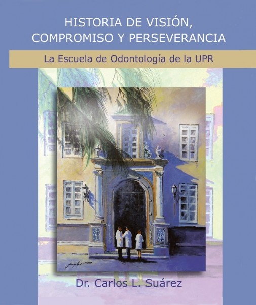 Portada del libro Historia de Visión, Compromiso y Perseverancia: Escuela de Odontología de Ia UPR. Portada del libro Historia de Visión, Compromiso y Perseverancia: Escuela de Odontología de Ia UPR.