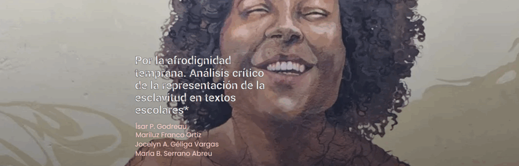 Godreau, I., Franco-Ortiz, M., Géliga Vargas, J., y Serrano-Abreu, M. B. (2023). Por la afrodignidad temprana: Análisis crítico de la representación de la esclavitud en textos escolares. Categoría 5.
