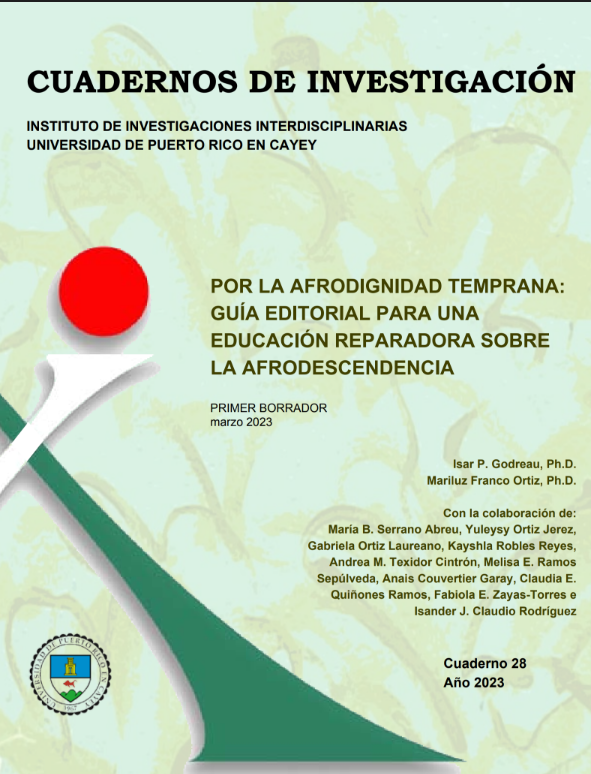 Godreau, I. y Franco Ortiz, M. (2023). Por la afrodignidad temprana: guía editorial para una educación reparadora sobre la afrodescendencia, primer borrador marzo 2023. Instituto de Investigaciones Interdisciplinarias, UPR-Cayey. Cuaderno de Investigación Instituto de Investigaciones Interdisciplinarias,28.