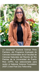 La estudiante doctoral Solimar Pinto Pacheco, del Programa Graduado de Ciencias Ambientales de la Facultad de Ciencias Naturales del Recinto de Río Piedras de la Universidad de Puerto Rico (UPR), fue seleccionada para recibir el National Science Foundation (NSF) Crest Post Doc Fellowship.